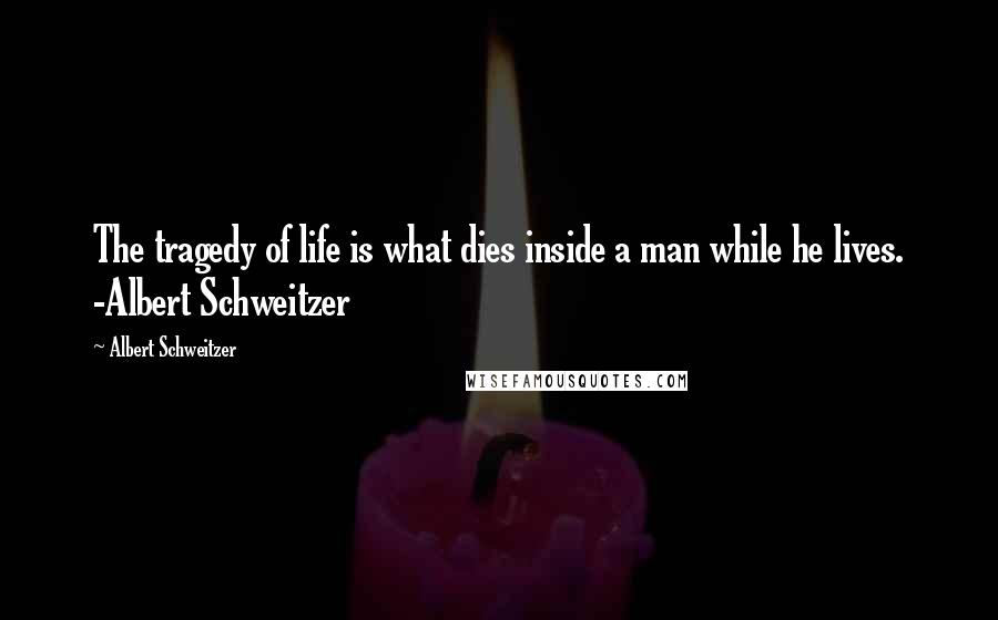 Albert Schweitzer Quotes: The tragedy of life is what dies inside a man while he lives. -Albert Schweitzer