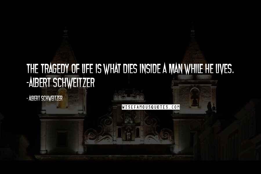 Albert Schweitzer Quotes: The tragedy of life is what dies inside a man while he lives. -Albert Schweitzer