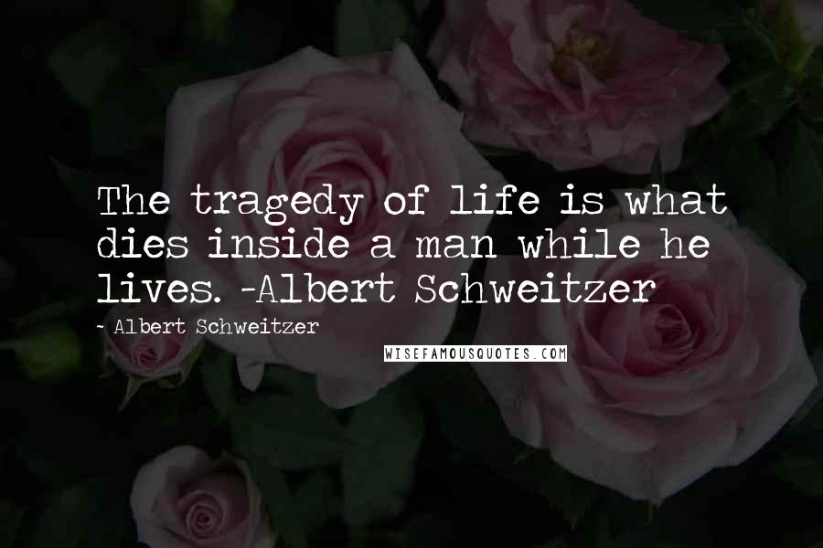 Albert Schweitzer Quotes: The tragedy of life is what dies inside a man while he lives. -Albert Schweitzer