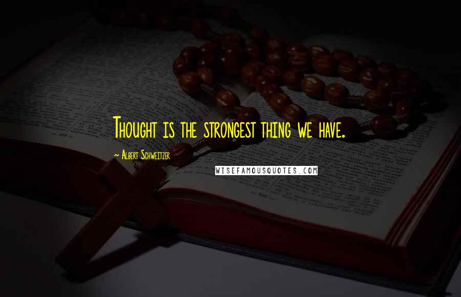 Albert Schweitzer Quotes: Thought is the strongest thing we have.