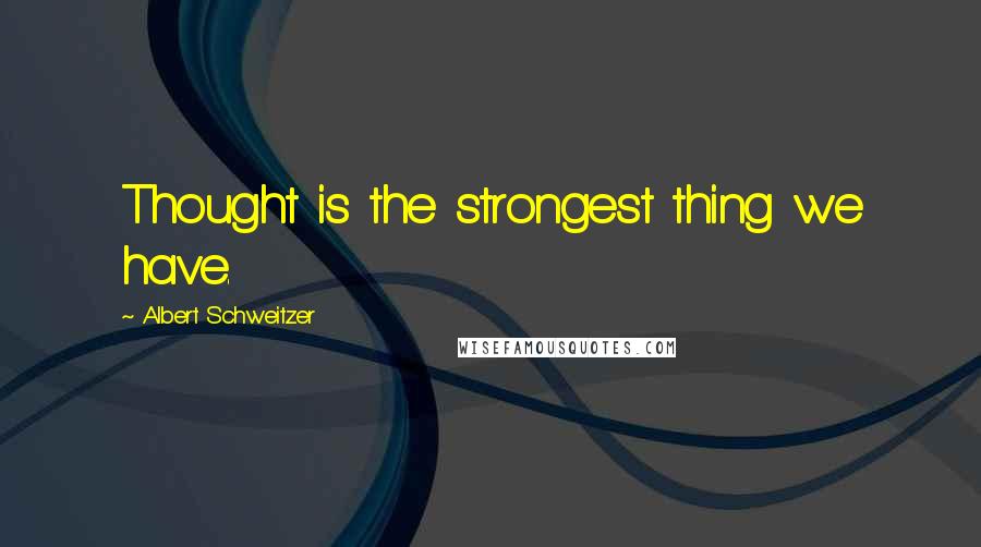 Albert Schweitzer Quotes: Thought is the strongest thing we have.