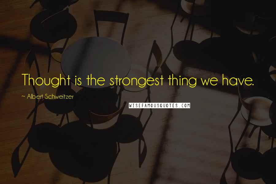 Albert Schweitzer Quotes: Thought is the strongest thing we have.