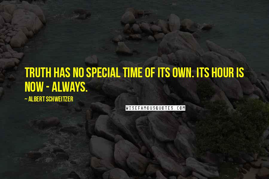Albert Schweitzer Quotes: Truth has no special time of its own. Its hour is now - always.