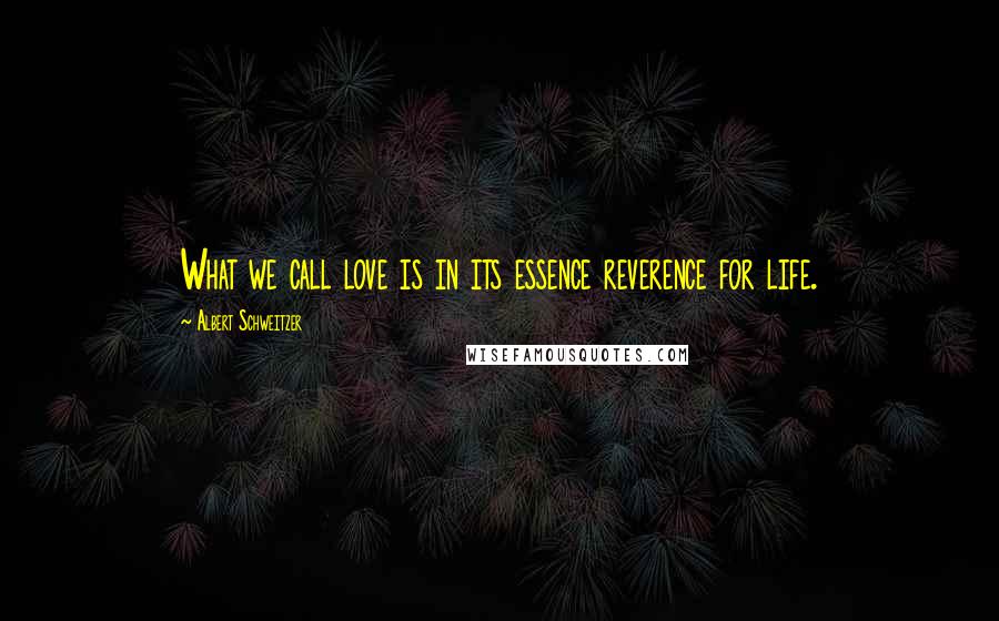 Albert Schweitzer Quotes: What we call love is in its essence reverence for life.