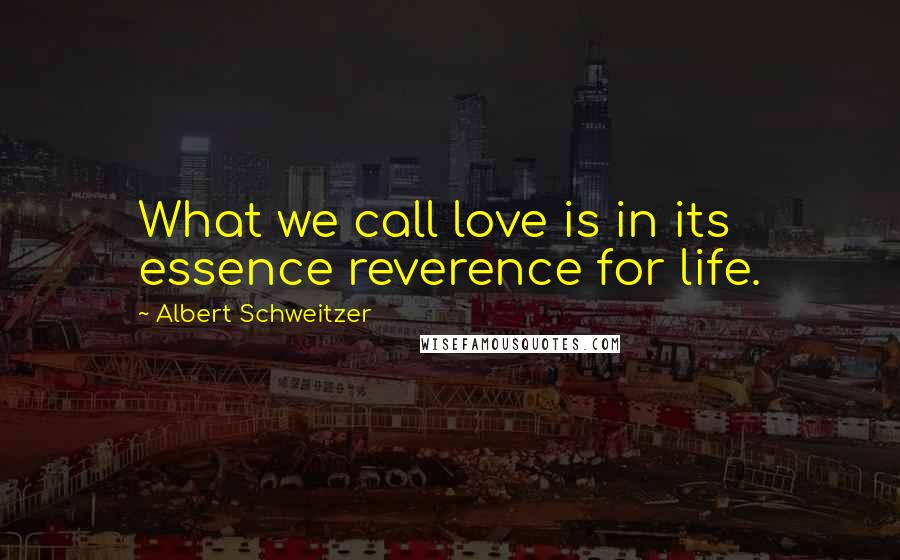 Albert Schweitzer Quotes: What we call love is in its essence reverence for life.