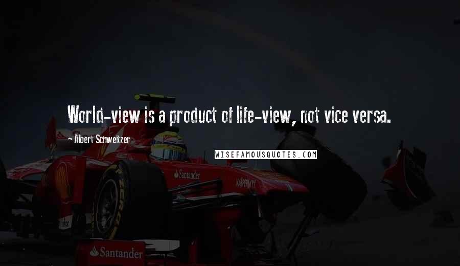 Albert Schweitzer Quotes: World-view is a product of life-view, not vice versa.