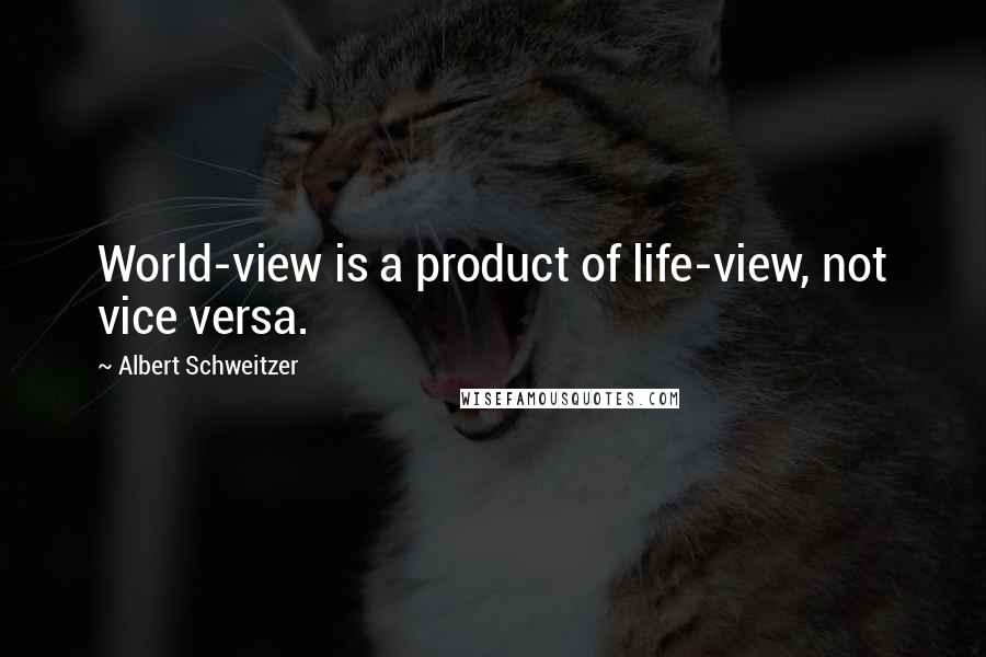 Albert Schweitzer Quotes: World-view is a product of life-view, not vice versa.