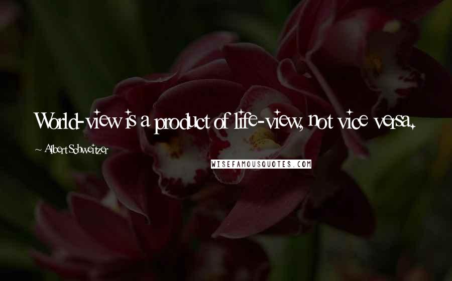 Albert Schweitzer Quotes: World-view is a product of life-view, not vice versa.