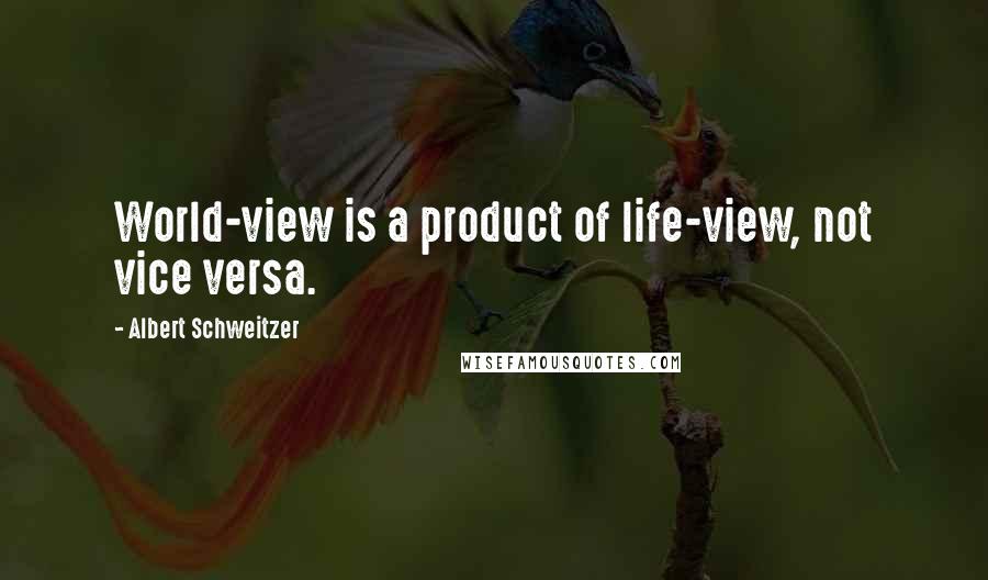 Albert Schweitzer Quotes: World-view is a product of life-view, not vice versa.