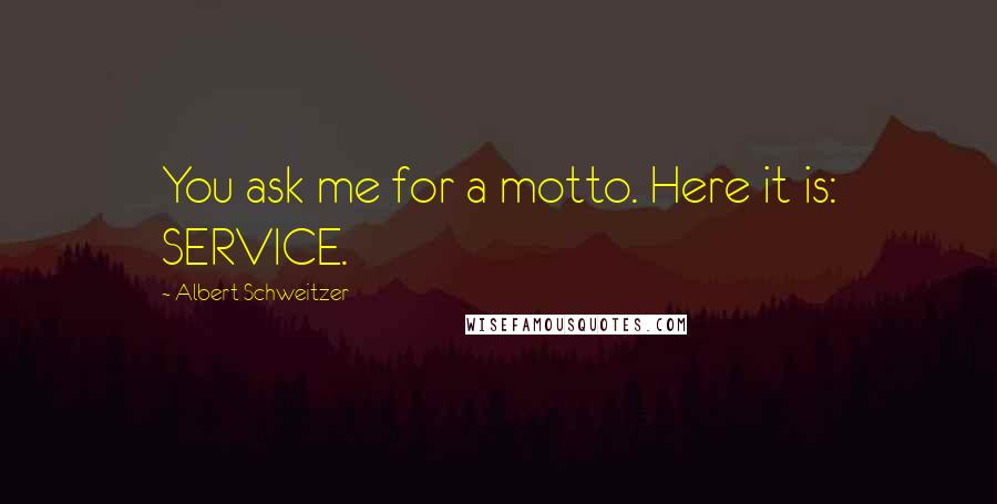 Albert Schweitzer Quotes: You ask me for a motto. Here it is: SERVICE.