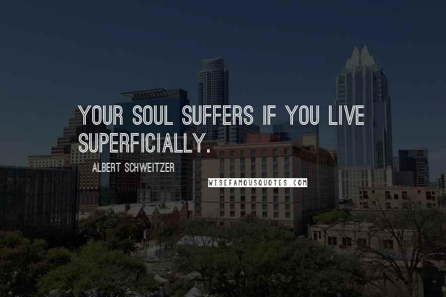 Albert Schweitzer Quotes: Your soul suffers if you live superficially.