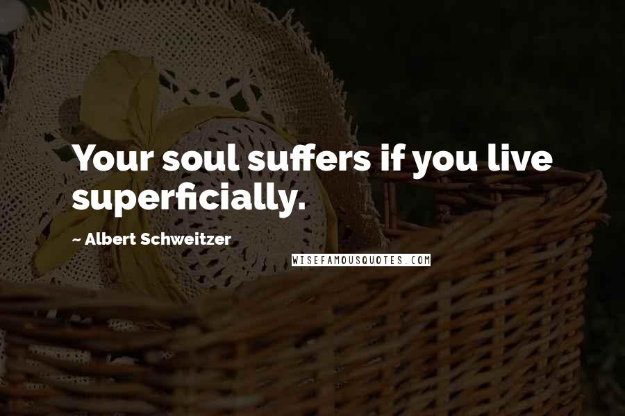 Albert Schweitzer Quotes: Your soul suffers if you live superficially.