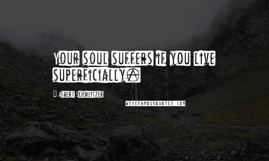 Albert Schweitzer Quotes: Your soul suffers if you live superficially.