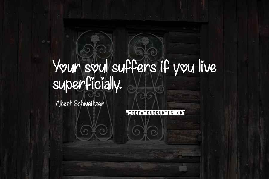 Albert Schweitzer Quotes: Your soul suffers if you live superficially.