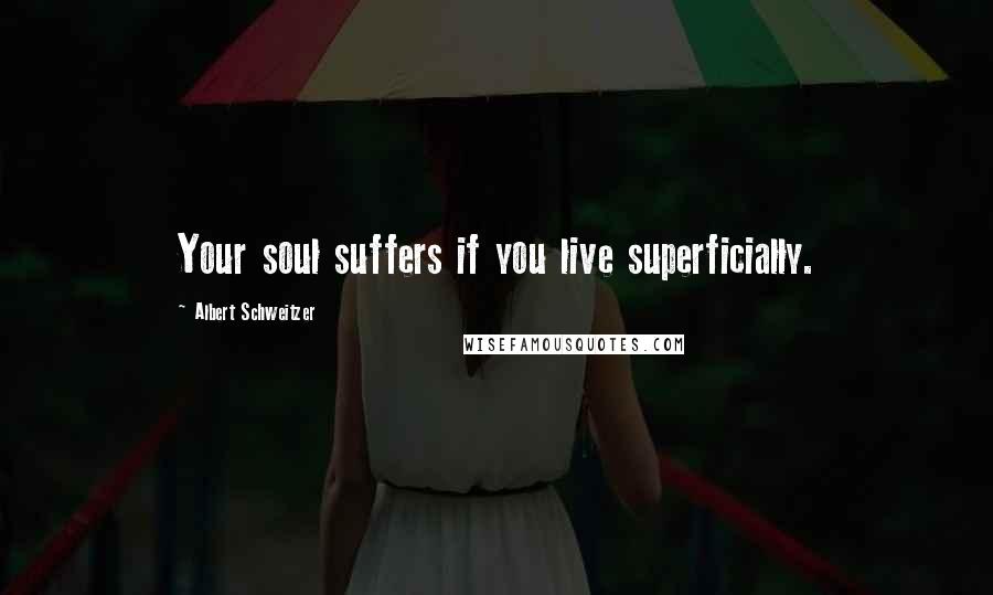 Albert Schweitzer Quotes: Your soul suffers if you live superficially.
