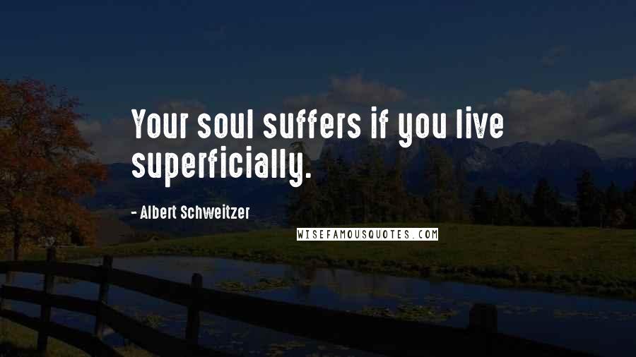 Albert Schweitzer Quotes: Your soul suffers if you live superficially.