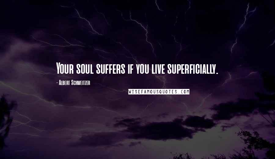 Albert Schweitzer Quotes: Your soul suffers if you live superficially.