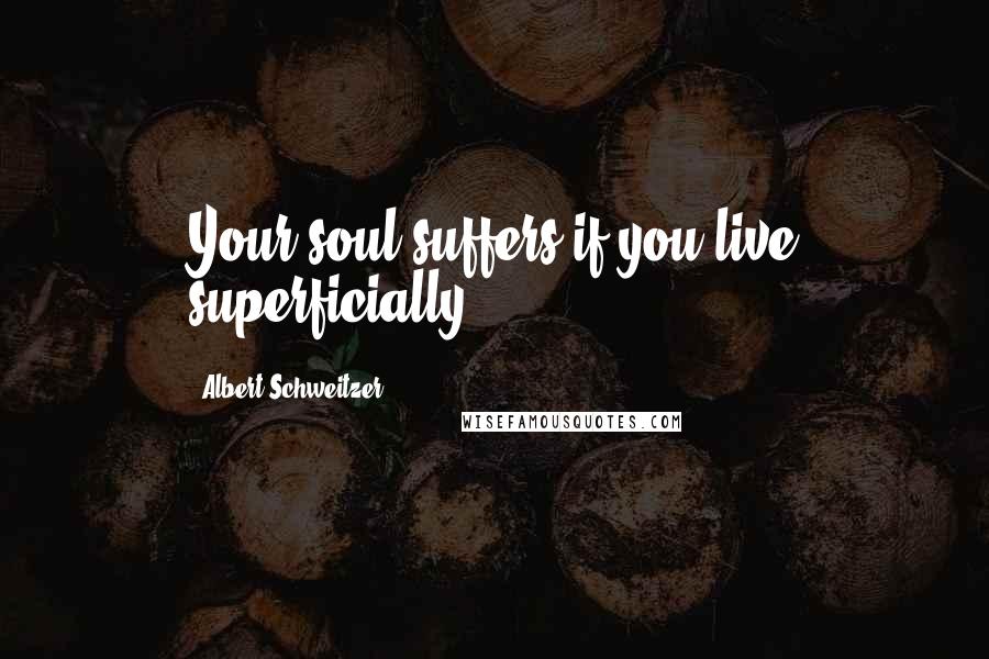 Albert Schweitzer Quotes: Your soul suffers if you live superficially.