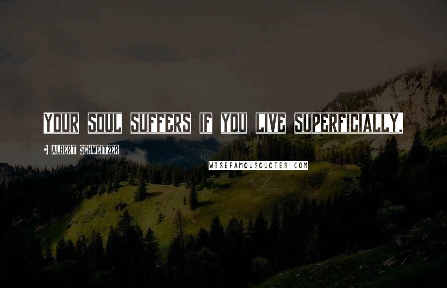 Albert Schweitzer Quotes: Your soul suffers if you live superficially.