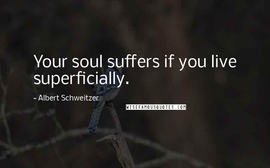 Albert Schweitzer Quotes: Your soul suffers if you live superficially.