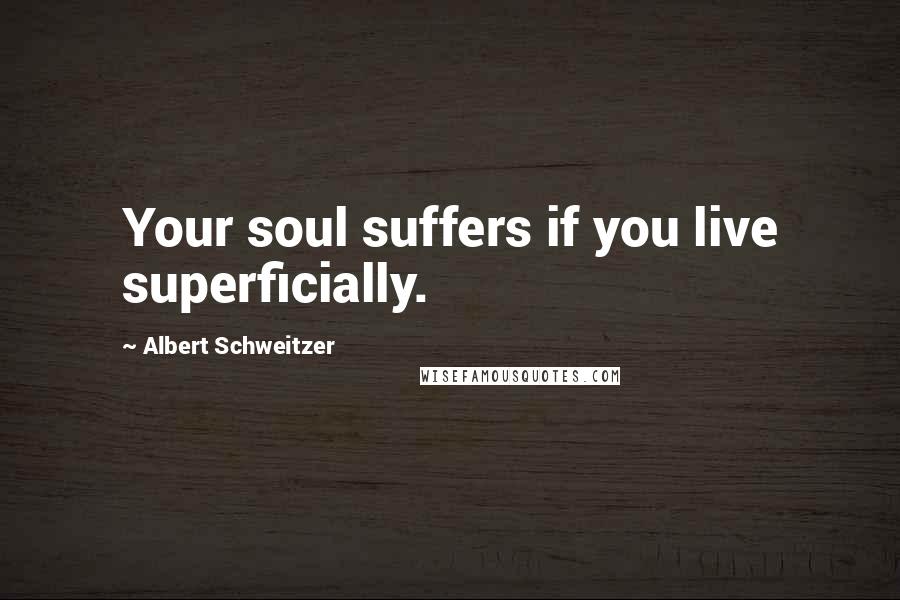 Albert Schweitzer Quotes: Your soul suffers if you live superficially.