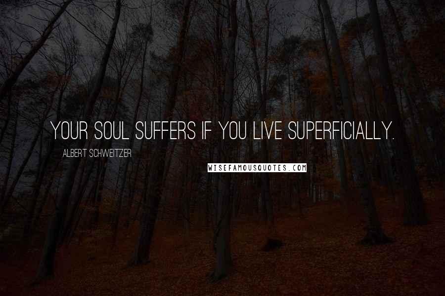 Albert Schweitzer Quotes: Your soul suffers if you live superficially.