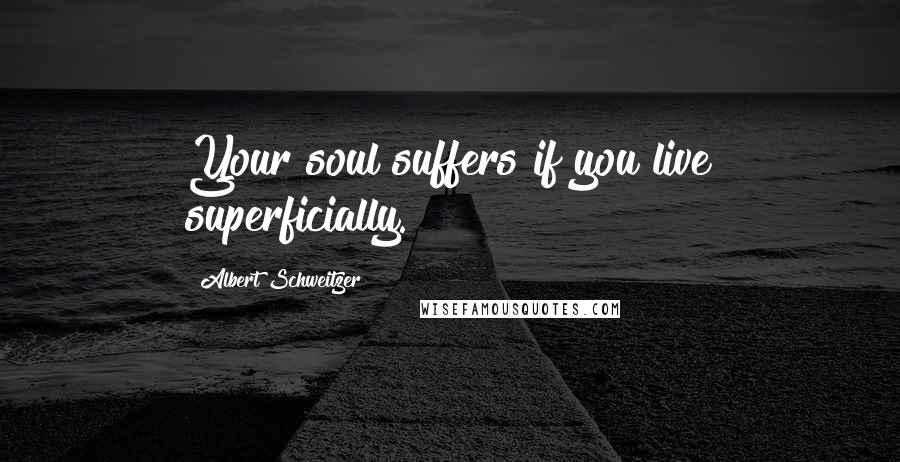 Albert Schweitzer Quotes: Your soul suffers if you live superficially.