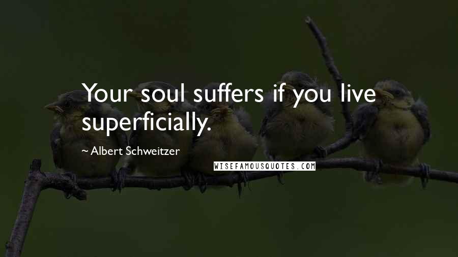Albert Schweitzer Quotes: Your soul suffers if you live superficially.