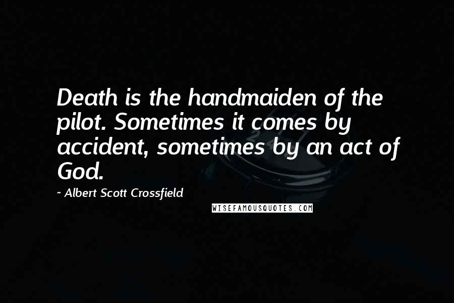 Albert Scott Crossfield Quotes: Death is the handmaiden of the pilot. Sometimes it comes by accident, sometimes by an act of God.