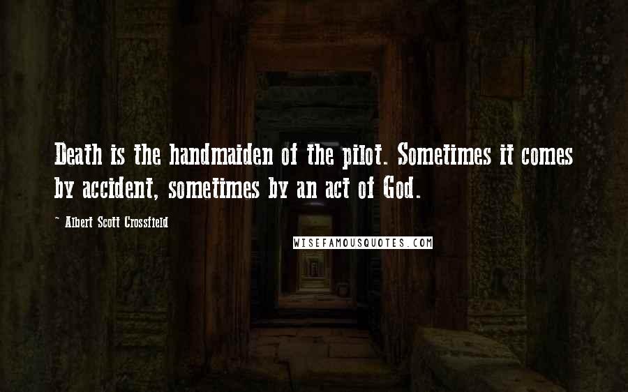 Albert Scott Crossfield Quotes: Death is the handmaiden of the pilot. Sometimes it comes by accident, sometimes by an act of God.