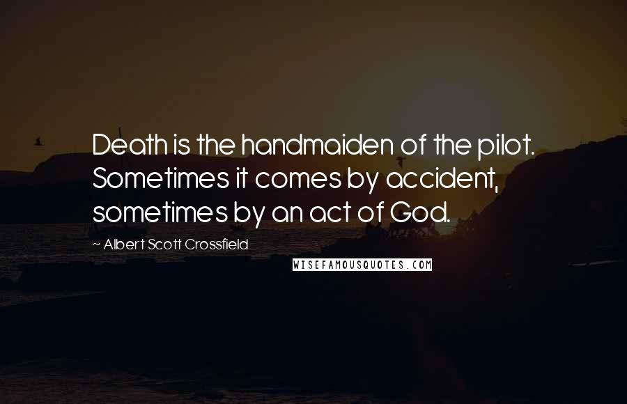 Albert Scott Crossfield Quotes: Death is the handmaiden of the pilot. Sometimes it comes by accident, sometimes by an act of God.