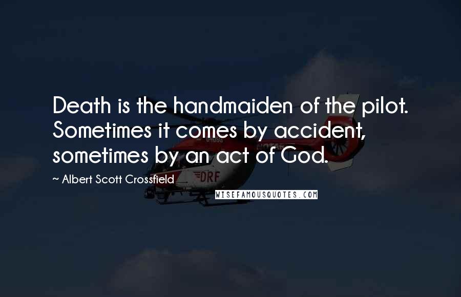 Albert Scott Crossfield Quotes: Death is the handmaiden of the pilot. Sometimes it comes by accident, sometimes by an act of God.