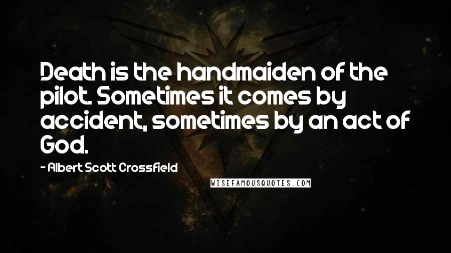 Albert Scott Crossfield Quotes: Death is the handmaiden of the pilot. Sometimes it comes by accident, sometimes by an act of God.