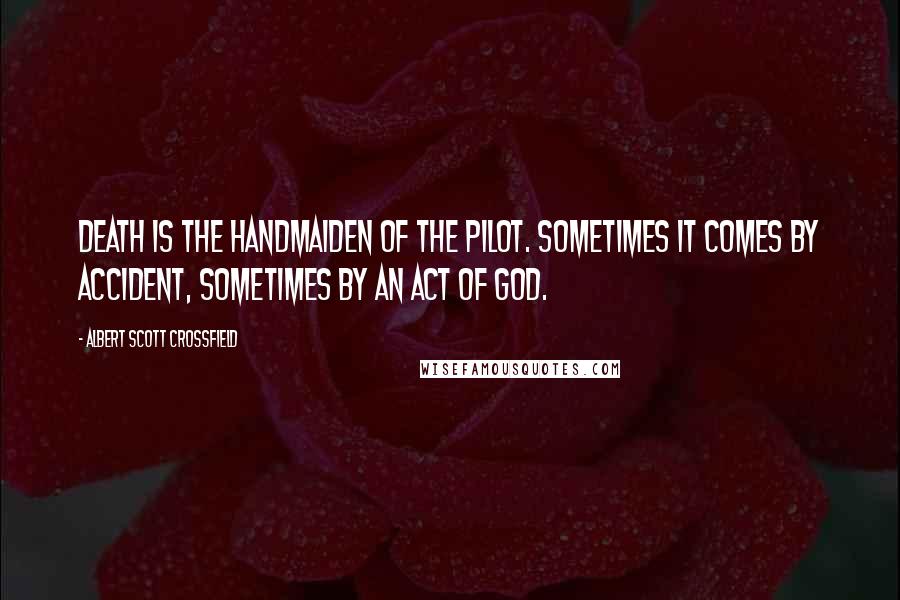 Albert Scott Crossfield Quotes: Death is the handmaiden of the pilot. Sometimes it comes by accident, sometimes by an act of God.