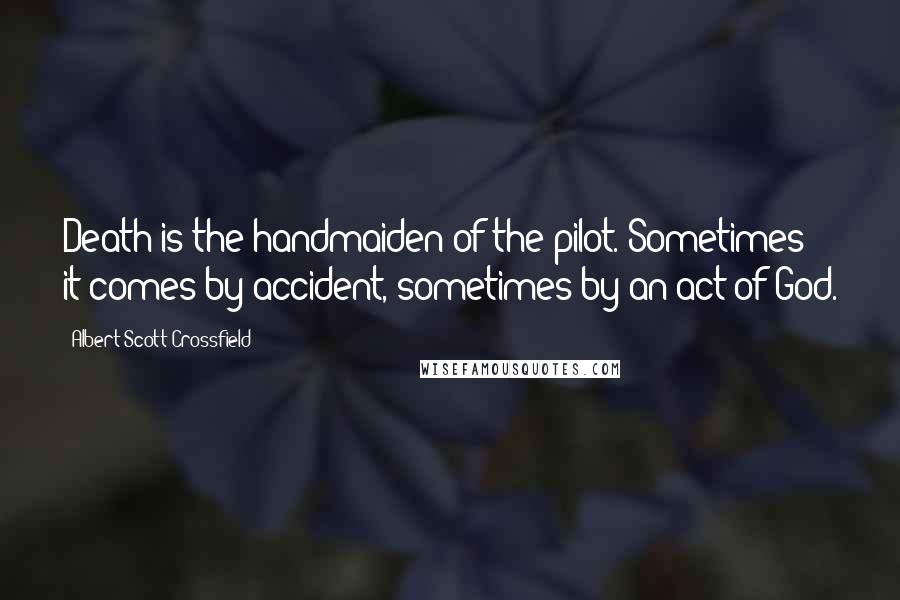 Albert Scott Crossfield Quotes: Death is the handmaiden of the pilot. Sometimes it comes by accident, sometimes by an act of God.