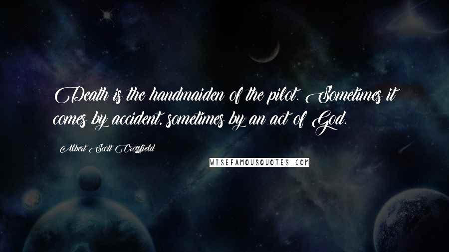 Albert Scott Crossfield Quotes: Death is the handmaiden of the pilot. Sometimes it comes by accident, sometimes by an act of God.