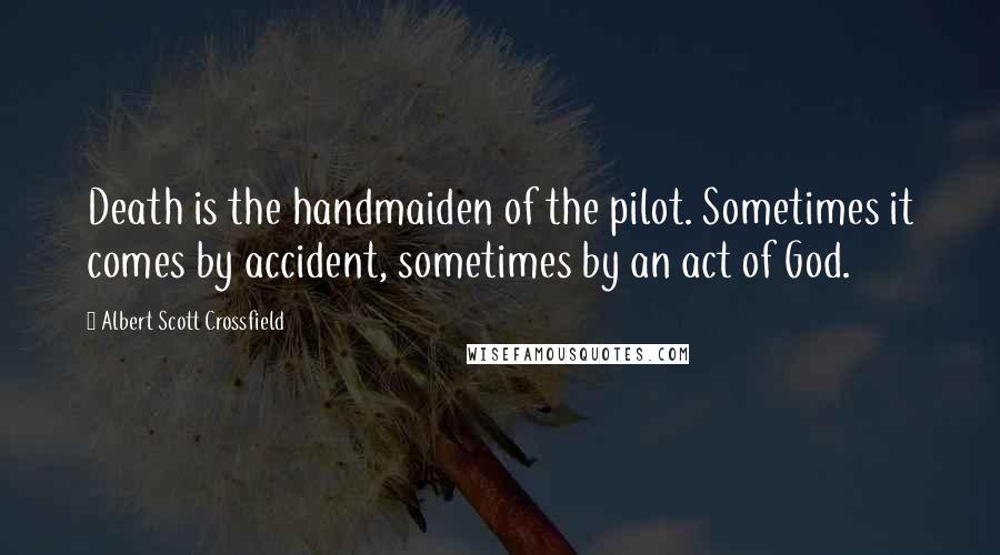 Albert Scott Crossfield Quotes: Death is the handmaiden of the pilot. Sometimes it comes by accident, sometimes by an act of God.