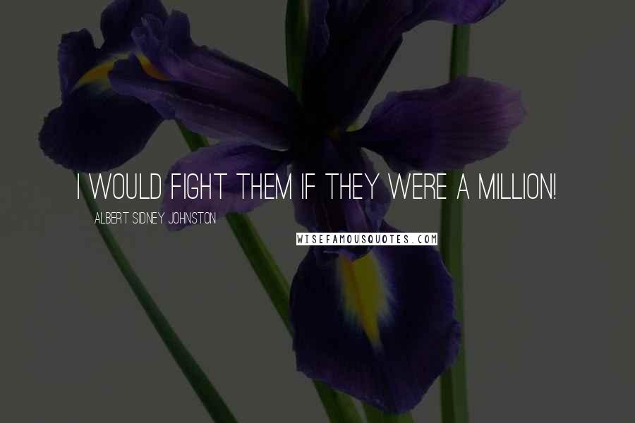 Albert Sidney Johnston Quotes: I would fight them if they were a million!