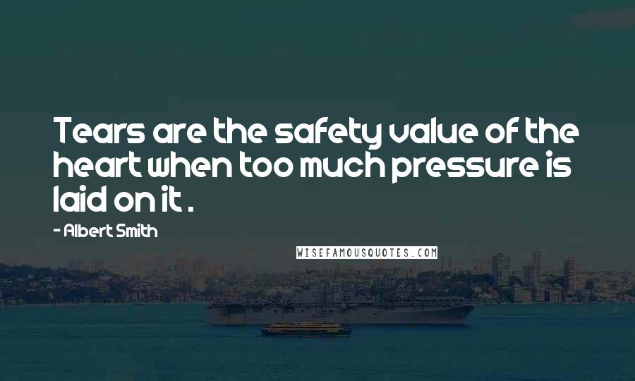 Albert Smith Quotes: Tears are the safety value of the heart when too much pressure is laid on it .