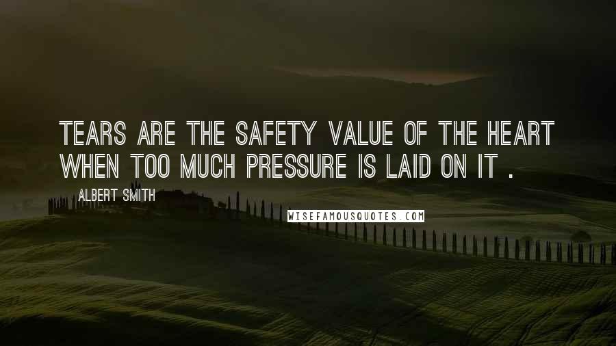 Albert Smith Quotes: Tears are the safety value of the heart when too much pressure is laid on it .