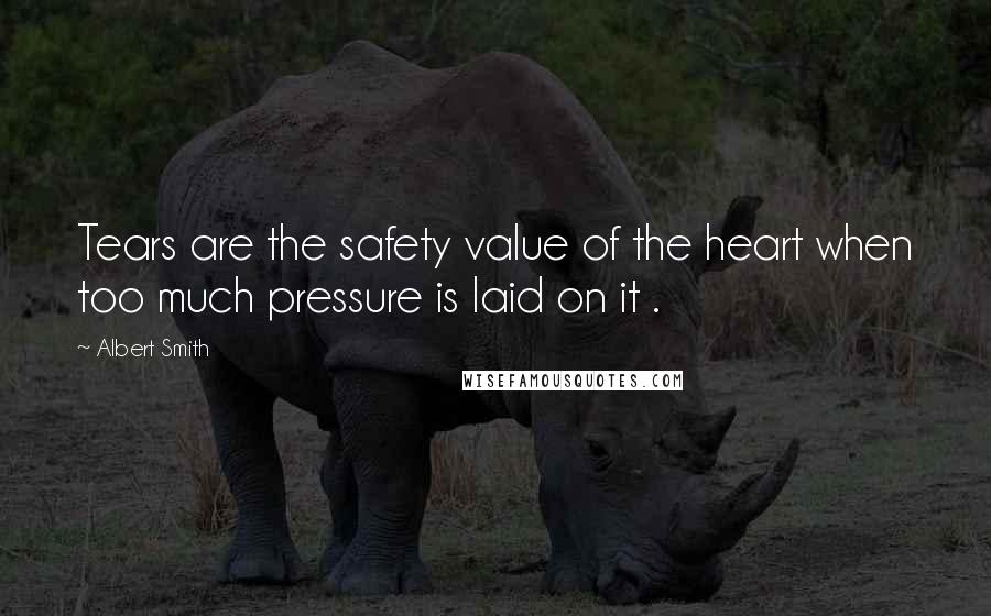 Albert Smith Quotes: Tears are the safety value of the heart when too much pressure is laid on it .
