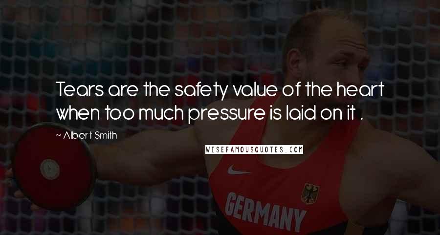 Albert Smith Quotes: Tears are the safety value of the heart when too much pressure is laid on it .