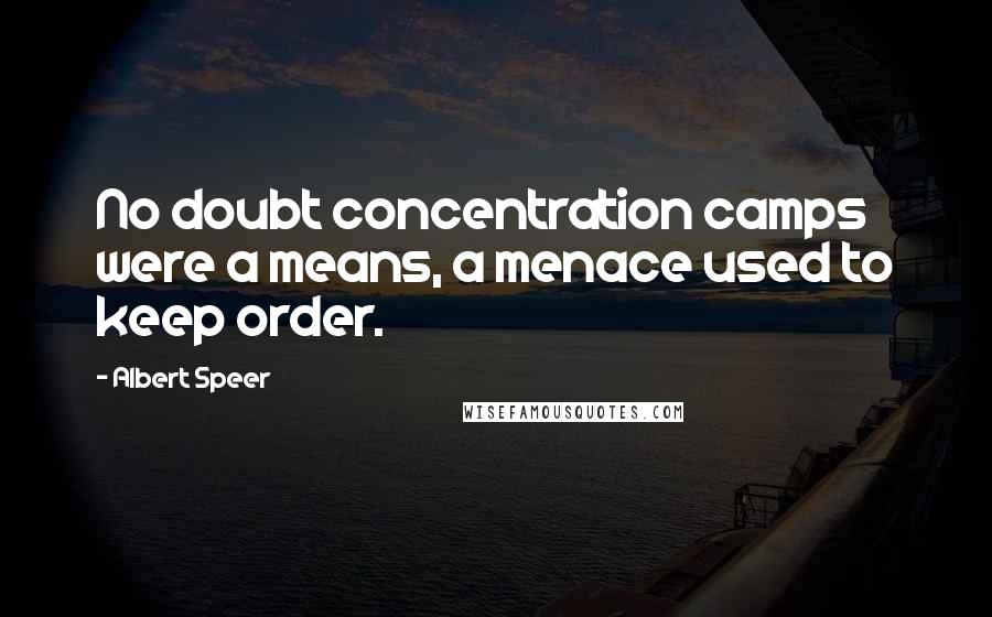 Albert Speer Quotes: No doubt concentration camps were a means, a menace used to keep order.