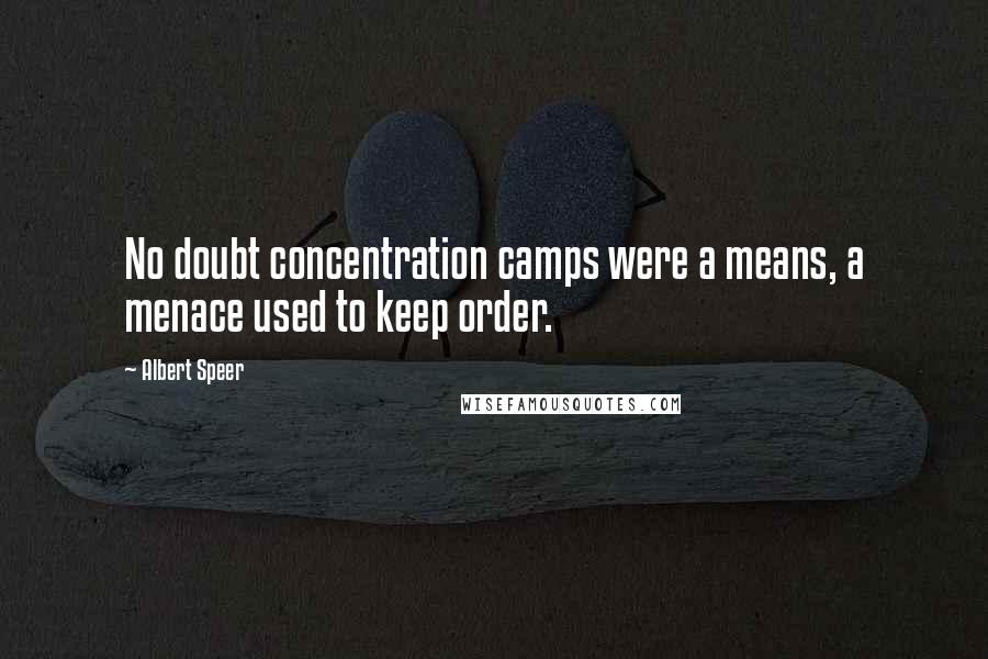 Albert Speer Quotes: No doubt concentration camps were a means, a menace used to keep order.