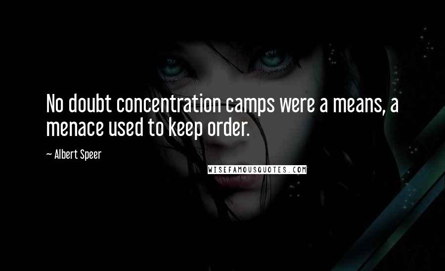 Albert Speer Quotes: No doubt concentration camps were a means, a menace used to keep order.