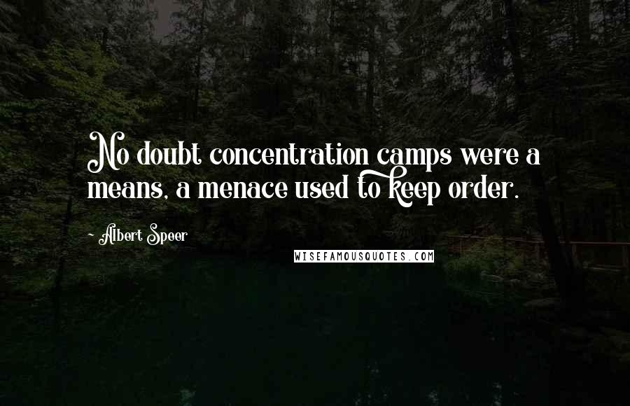 Albert Speer Quotes: No doubt concentration camps were a means, a menace used to keep order.