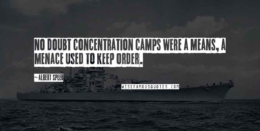 Albert Speer Quotes: No doubt concentration camps were a means, a menace used to keep order.