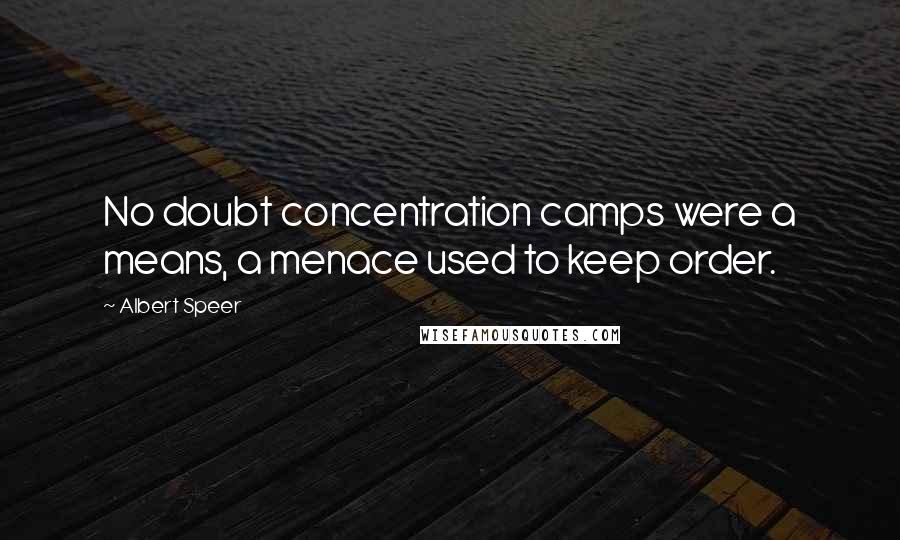 Albert Speer Quotes: No doubt concentration camps were a means, a menace used to keep order.