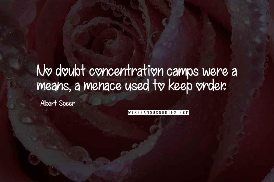 Albert Speer Quotes: No doubt concentration camps were a means, a menace used to keep order.