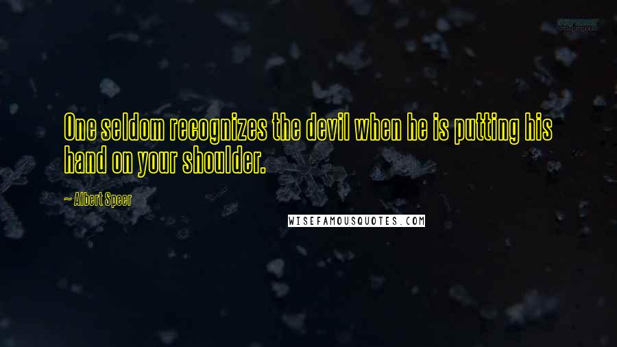 Albert Speer Quotes: One seldom recognizes the devil when he is putting his hand on your shoulder.